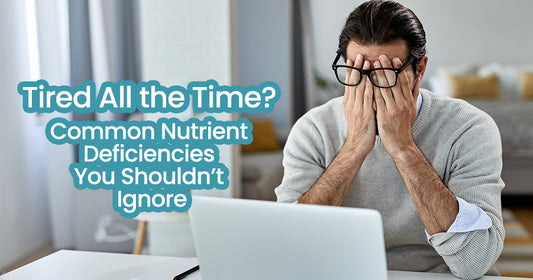 Tired All the Time? Common Nutrient Deficiencies You Shouldn’t Ignore