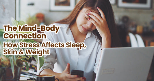 The Mind-Body Connection: How Stress Affects Sleep, Skin & Weight